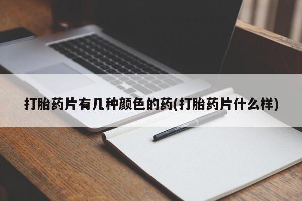 现在买打胎药怎么买多少钱打胎药片有几种颜色的药(打胎药片什么样)