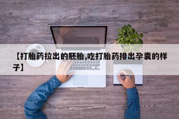 现在买打胎药怎么买多少钱【打胎药拉出的胚胎,吃打胎药排出孕囊的样子】