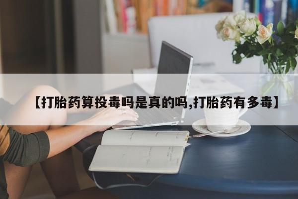 现在买打胎药怎么买多少钱【打胎药算投毒吗是真的吗,打胎药有多毒】