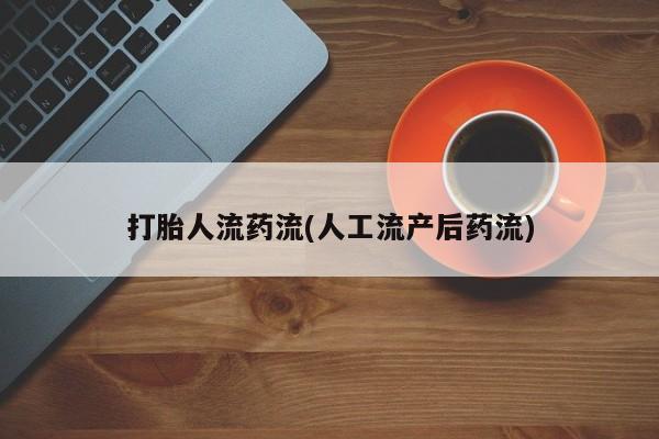 现在买打胎药怎么买多少钱打胎人流药流(人工流产后药流)