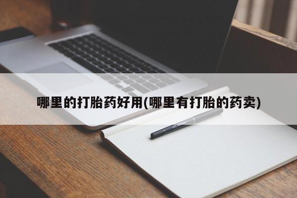 现在买打胎药怎么买多少钱哪里的打胎药好用(哪里有打胎的药卖)