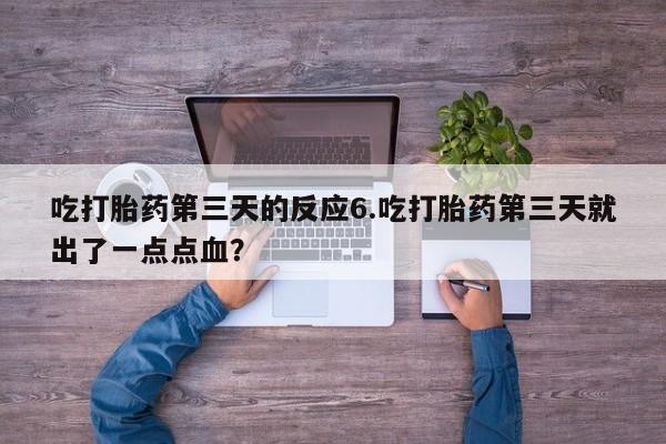 现在买打胎药怎么买多少钱吃打胎药第三天的反应6.吃打胎药第三天就出了一点点血？