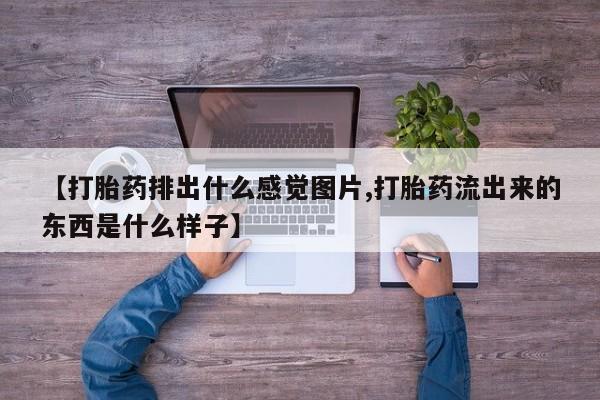 现在买打胎药怎么买多少钱【打胎药排出什么感觉图片,打胎药流出来的东西是什么样子】
