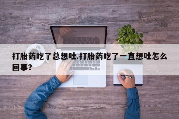 现在买打胎药怎么买多少钱打胎药吃了总想吐.打胎药吃了一直想吐怎么回事？