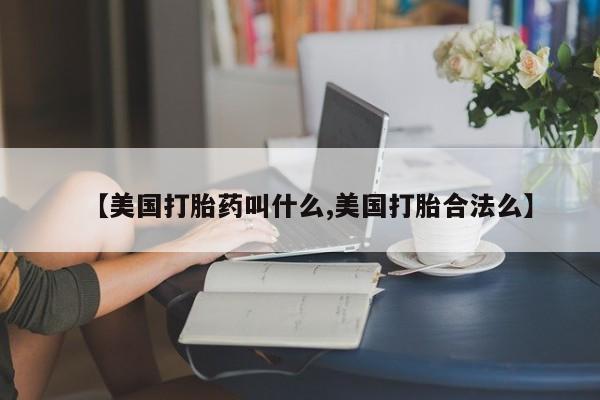 现在买打胎药怎么买多少钱【美国打胎药叫什么,美国打胎合法么】
