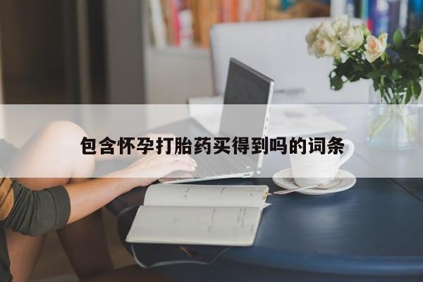现在买打胎药怎么买多少钱包含怀孕打胎药买得到吗的词条