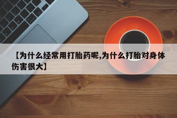 现在买打胎药怎么买多少钱【为什么经常用打胎药呢,为什么打胎对身体伤害很大】