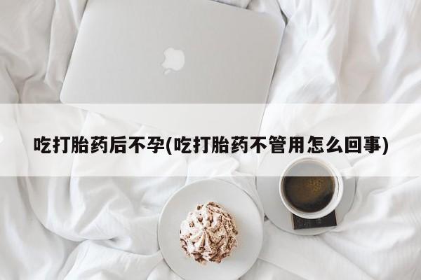 现在买打胎药怎么买多少钱吃打胎药后不孕(吃打胎药不管用怎么回事)