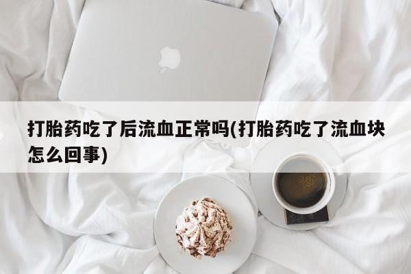 现在买打胎药怎么买多少钱打胎药吃了后流血正常吗(打胎药吃了流血块怎么回事)