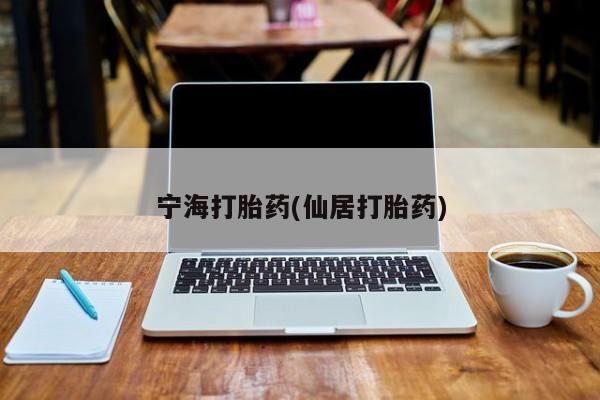 现在买打胎药怎么买多少钱宁海打胎药(仙居打胎药)