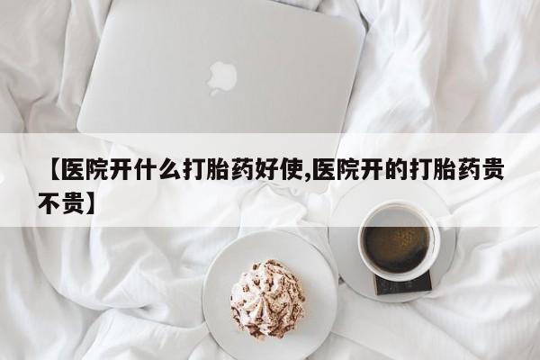现在买打胎药怎么买多少钱【医院开什么打胎药好使,医院开的打胎药贵不贵】