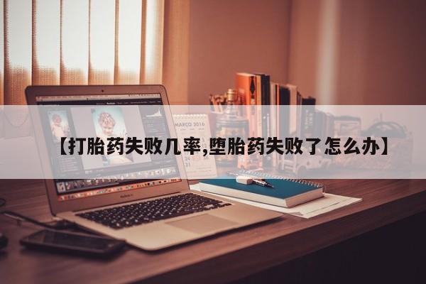 现在买打胎药怎么买多少钱【打胎药失败几率,堕胎药失败了怎么办】