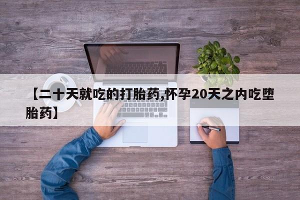 现在买打胎药怎么买多少钱【二十天就吃的打胎药,怀孕20天之内吃堕胎药】