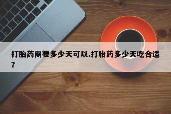 现在买打胎药怎么买多少钱打胎药需要多少天可以.打胎药多少天吃合适？