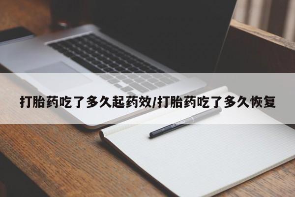 现在买打胎药怎么买多少钱打胎药吃了多久起药效/打胎药吃了多久恢复