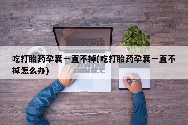 现在买打胎药怎么买多少钱吃打胎药孕囊一直不掉(吃打胎药孕囊一直不掉怎么办)