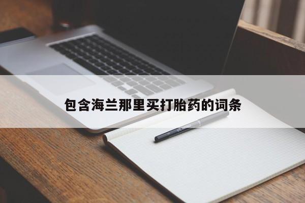 现在买打胎药怎么买多少钱包含海兰那里买打胎药的词条