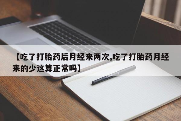 现在买打胎药怎么买多少钱【吃了打胎药后月经来两次,吃了打胎药月经来的少这算正常吗】