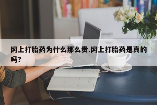 现在买打胎药怎么买多少钱网上打胎药为什么那么贵.网上打胎药是真的吗？