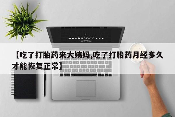 现在买打胎药怎么买多少钱【吃了打胎药来大姨妈,吃了打胎药月经多久才能恢复正常】