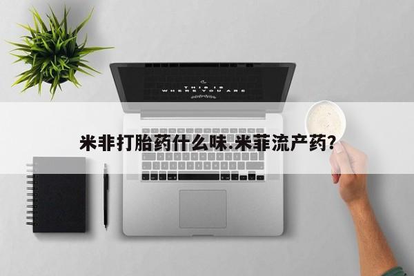 现在买打胎药怎么买多少钱米非打胎药什么味.米菲流产药？