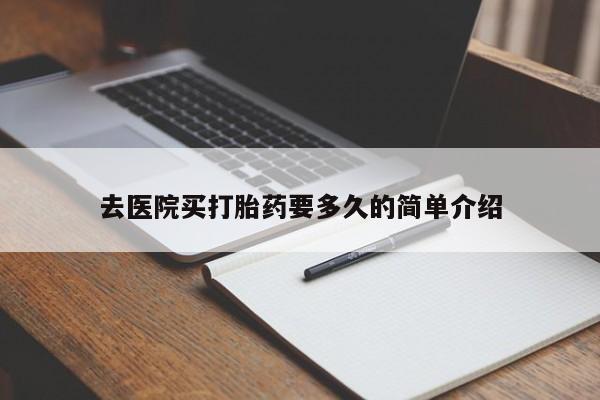 现在买打胎药怎么买多少钱去医院买打胎药要多久的简单介绍