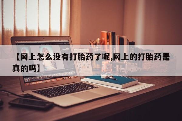 现在买打胎药怎么买多少钱【网上怎么没有打胎药了呢,网上的打胎药是真的吗】