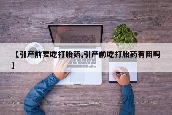 现在买打胎药怎么买多少钱【引产前要吃打胎药,引产前吃打胎药有用吗】