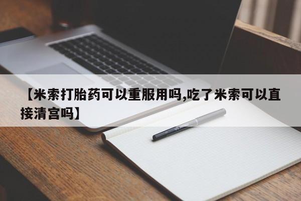 现在买打胎药怎么买多少钱【米索打胎药可以重服用吗,吃了米索可以直接清宫吗】