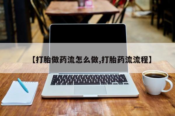 现在买打胎药怎么买多少钱【打胎做药流怎么做,打胎药流流程】