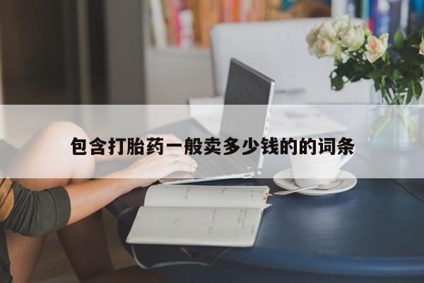 现在买打胎药怎么买多少钱包含打胎药一般卖多少钱的的词条