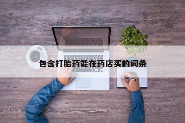 现在买打胎药怎么买多少钱包含打胎药能在药店买的词条