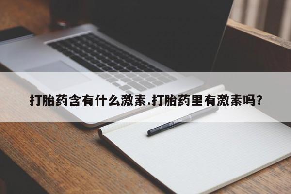 现在买打胎药怎么买多少钱打胎药含有什么激素.打胎药里有激素吗？