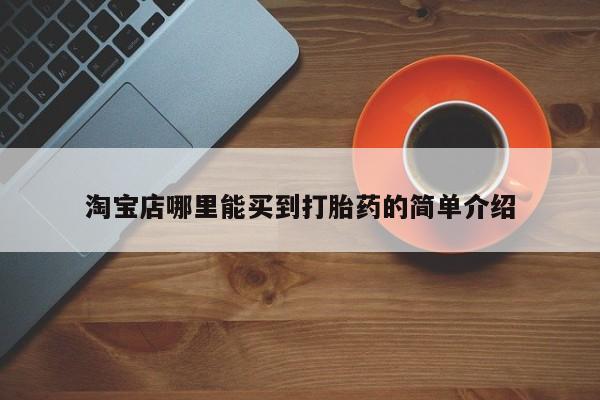 现在买打胎药怎么买多少钱淘宝店哪里能买到打胎药的简单介绍