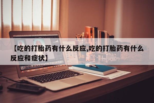 现在买打胎药怎么买多少钱【吃的打胎药有什么反应,吃的打胎药有什么反应和症状】