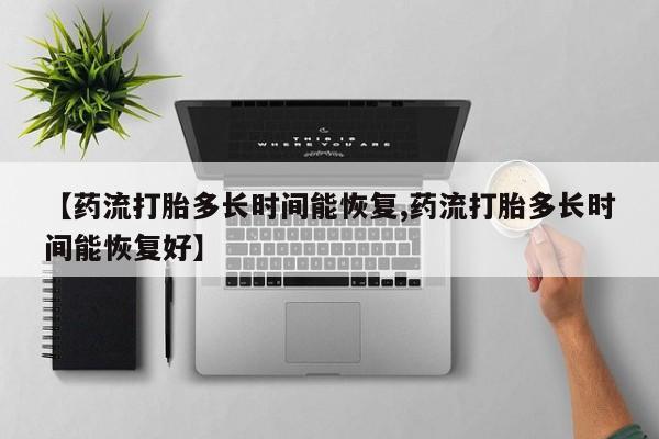 现在买打胎药怎么买多少钱【药流打胎多长时间能恢复,药流打胎多长时间能恢复好】
