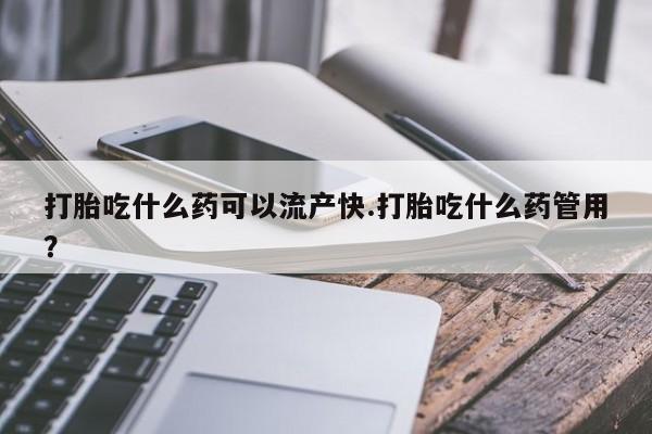 现在买打胎药怎么买多少钱打胎吃什么药可以流产快.打胎吃什么药管用？