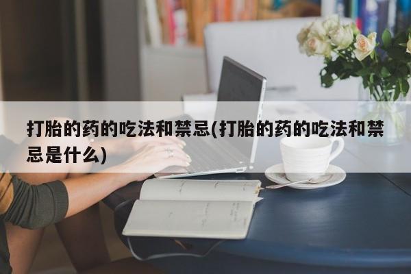 现在买打胎药怎么买多少钱打胎的药的吃法和禁忌(打胎的药的吃法和禁忌是什么)