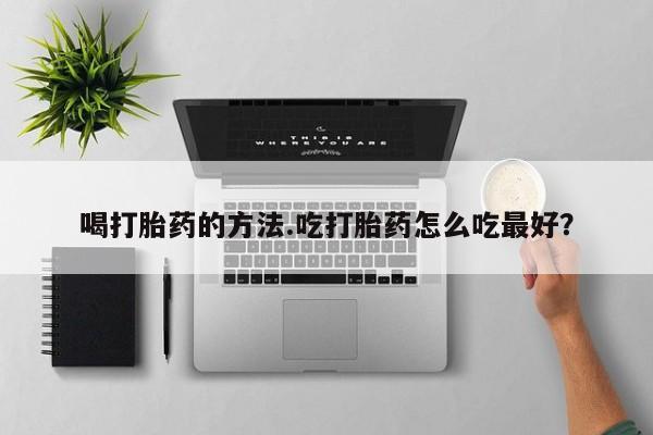 现在买打胎药怎么买多少钱喝打胎药的方法.吃打胎药怎么吃最好？