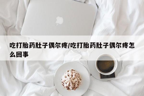 现在买打胎药怎么买多少钱吃打胎药肚子偶尔疼/吃打胎药肚子偶尔疼怎么回事