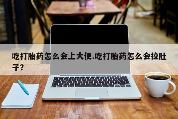 现在买打胎药怎么买多少钱吃打胎药怎么会上大便.吃打胎药怎么会拉肚子？
