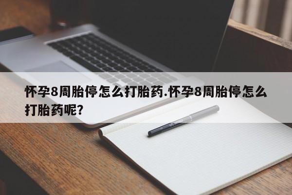 现在买打胎药怎么买多少钱怀孕8周胎停怎么打胎药.怀孕8周胎停怎么打胎药呢？