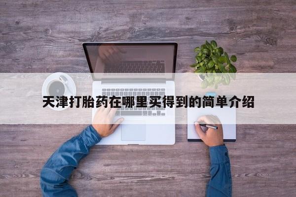 现在买打胎药怎么买多少钱天津打胎药在哪里买得到的简单介绍